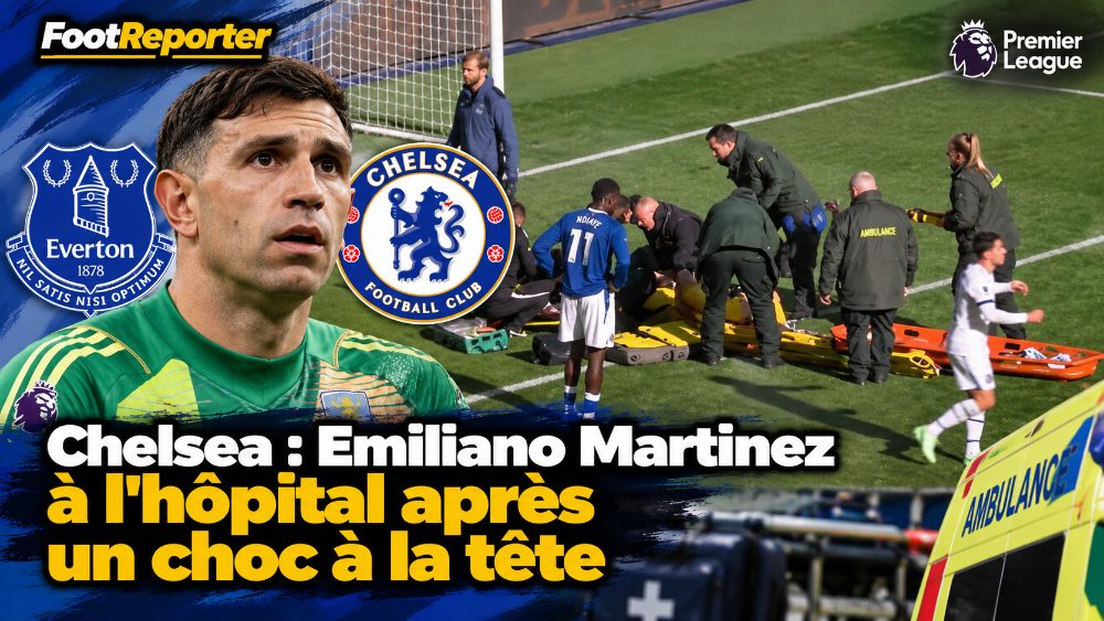 Chelsea : Emiliano Martinez à l'hôpital après un choc à la tête