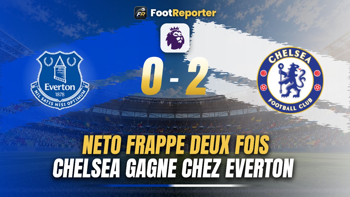 Everton 0-2 Chelsea : Neto frappe deux fois, les Blues passent